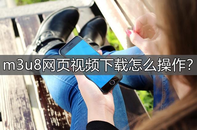 四虎免费在线观看白丝 m3u8网页视频下载怎么操作？学学这个方法